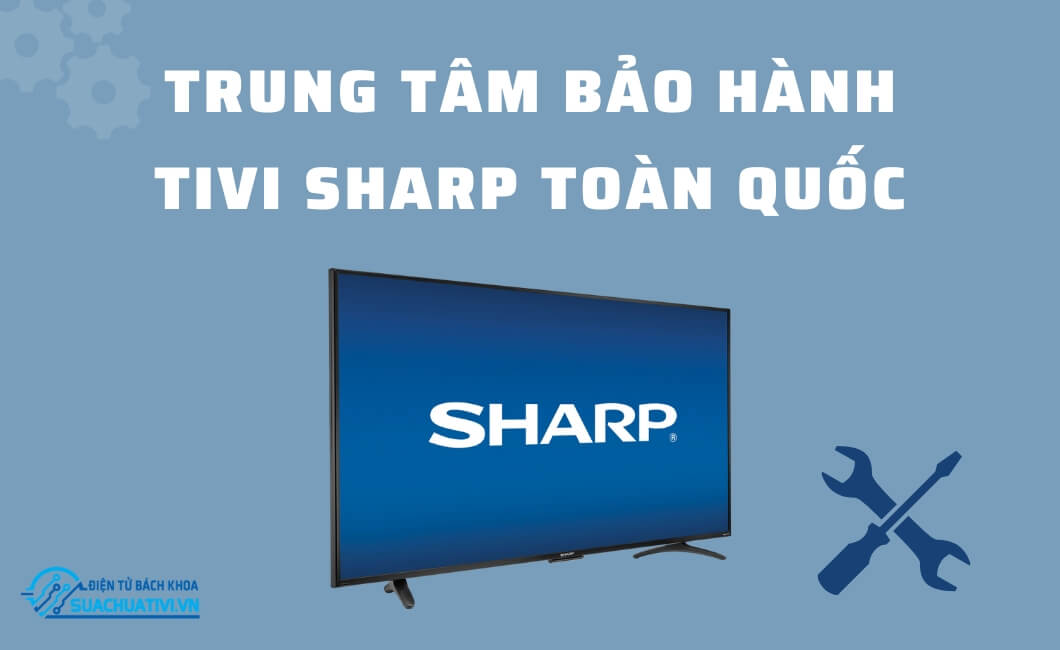 89 Địa Chỉ Trung Tâm Bảo Hành Tivi Sharp Chính Hãng Toàn Quốc